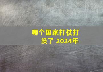 哪个国家打仗打没了 2024年